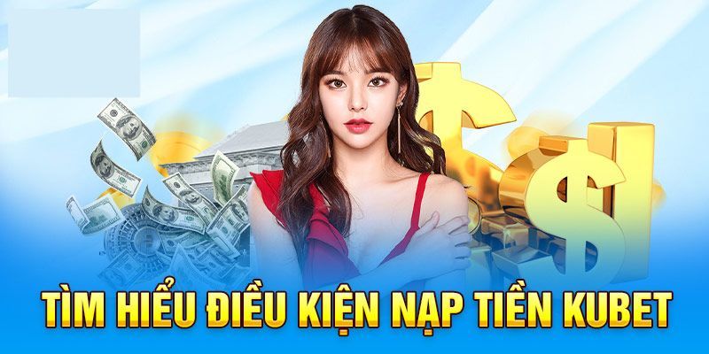 Nạp Tiền Kubet Đơn Giản, Tiện Lợi, An Toàn Từ A Đến Z 1 Thương hiệu quy định về điều khoản nạp tiền